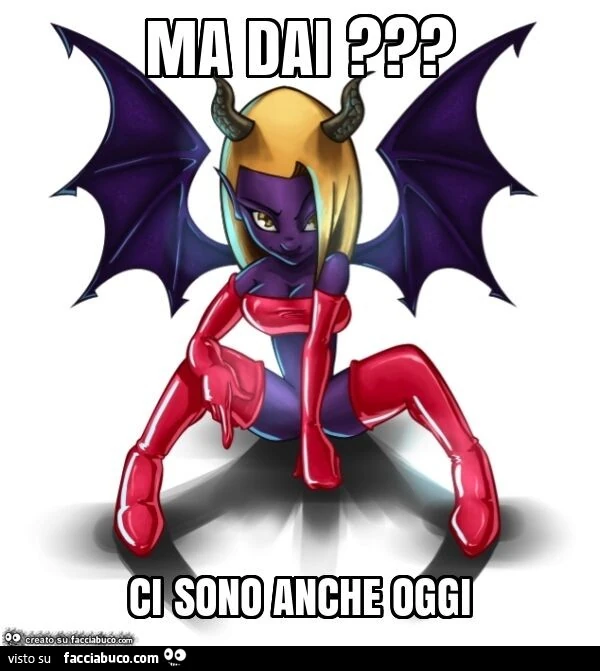 Ma dai? Ci sono anche oggi