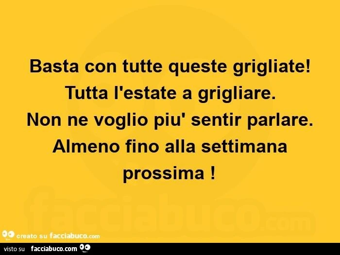 Basta con tutte queste grigliate! Tutta l'estate a grigliare. Non ne voglio più sentir parlare. Almeno fino alla settimana prossima