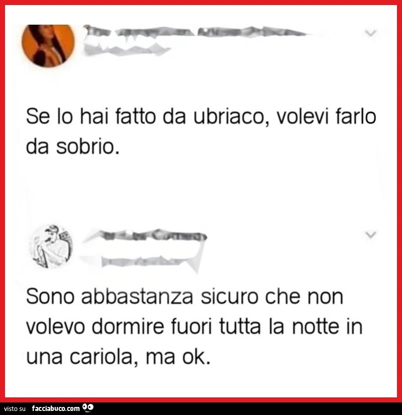 Se lo hai fatto da ubriaco, volevi farlo da sobrio. Sono abbastanza sicuro che non volevo dormire fuori tutta la notte in una cariola, ma ok
