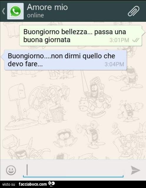 Buongiorno bellezza, passa una bella giornata. Buongiorno, non dirmi quello che devo fare