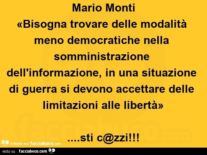 Mario Monti: bisogna trovare delle modalità meno democratiche nella somministrazione dell'informazione, in una situazione di guerra si devono accettare delle limitazioni alle libertà&hellip; sti c@zzi