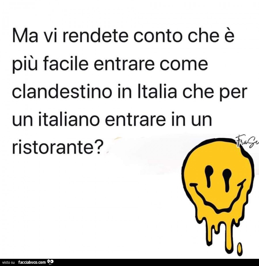 Ma vi rendete conto che è più facile entrare come clandestino in italia che per un italiano entrare in un ristorante?