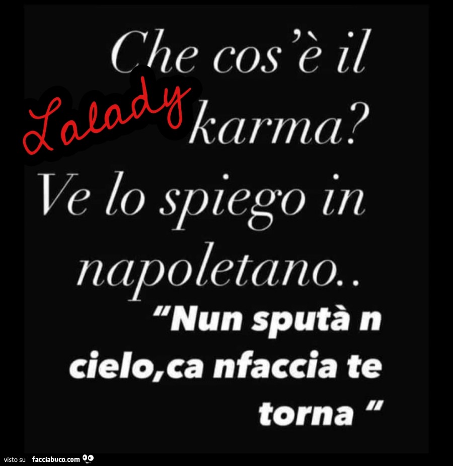 Che cos'è il karma? Ve lo spiego in napoletano. Nun sputà n cielo, ca nfaccia te torna