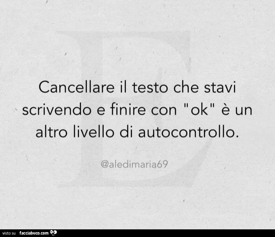 Cancellare il testo che stavi scrivendo e finire con ok è un altro livello di autocontrollo