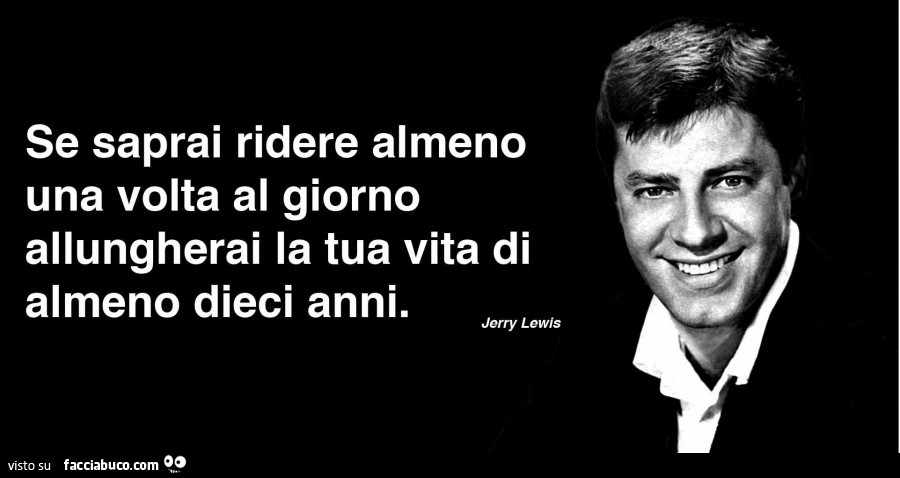 Se saprai ridere almeno una volta al giorno allungherai la tua vita di almeno dieci anni. Jerry Lewis