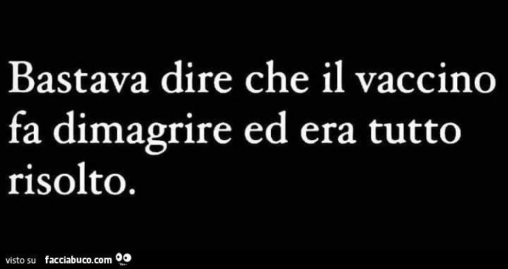 Bastava dire che il vaccino fa dimagrire ed era tutto risolto