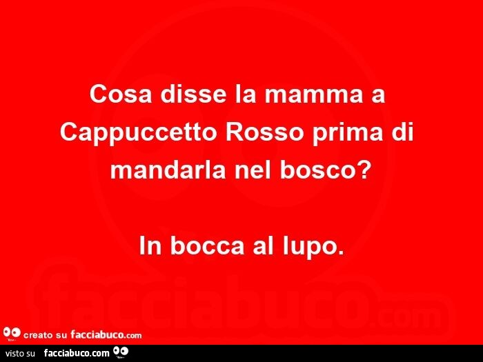 Cosa disse la mamma a Cappuccetto Rosso prima di mandarla nel bosco? In bocca al lupo