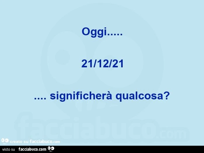 Oggi… 21/12/21… significherà qualcosa?