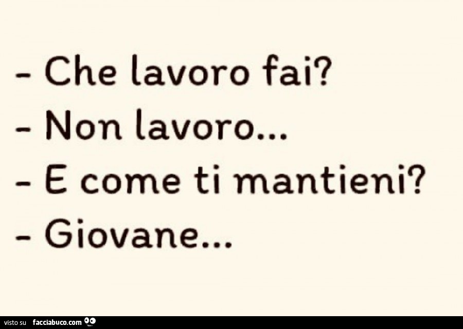 Che lavoro fai? Non lavoro&hellip; e come ti mantieni? Giovane&hellip;