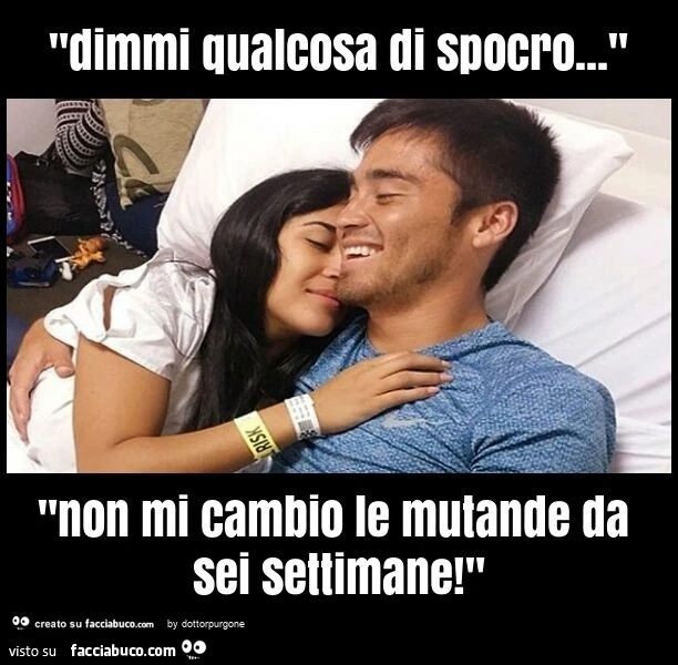 "dimmi qualcosa di spocro… " "non mi cambio le mutande da sei settimane! "