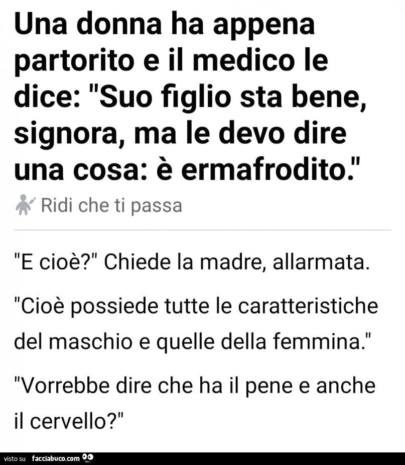 Una donna ha appena partorito e il medico le dice: suo figlio sta bene, signora, ma le devo dire una cosa: è ermafrodito