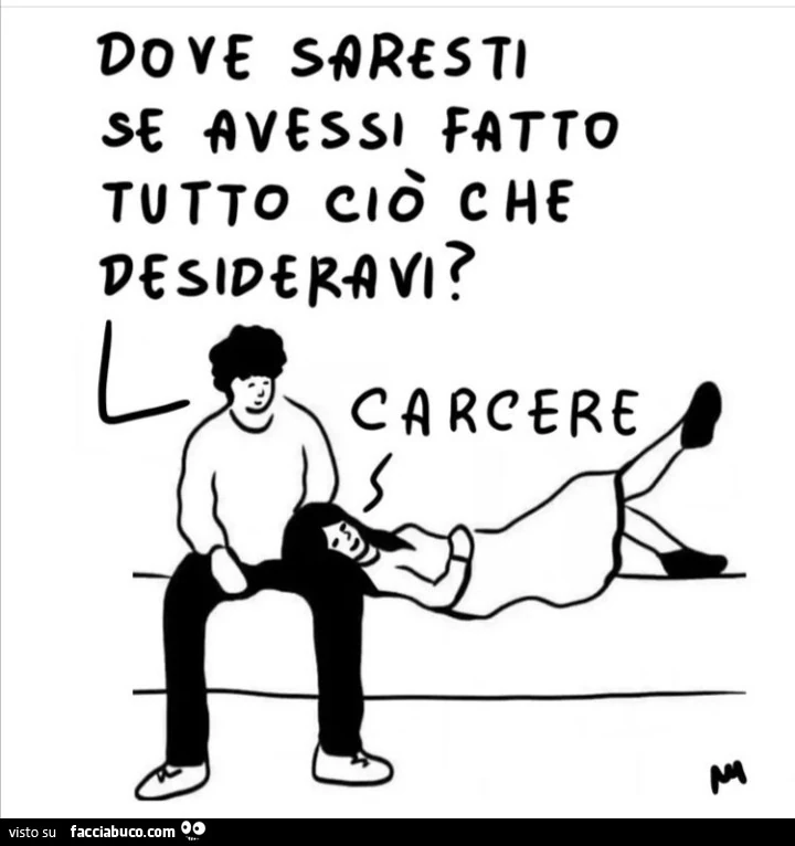 Dove saresti se avessi fatto tutto ciò che desideravi? Carcere