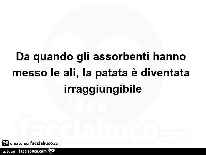 Da quando gli assorbenti hanno messo le ali, la patata è diventata irraggiungibile