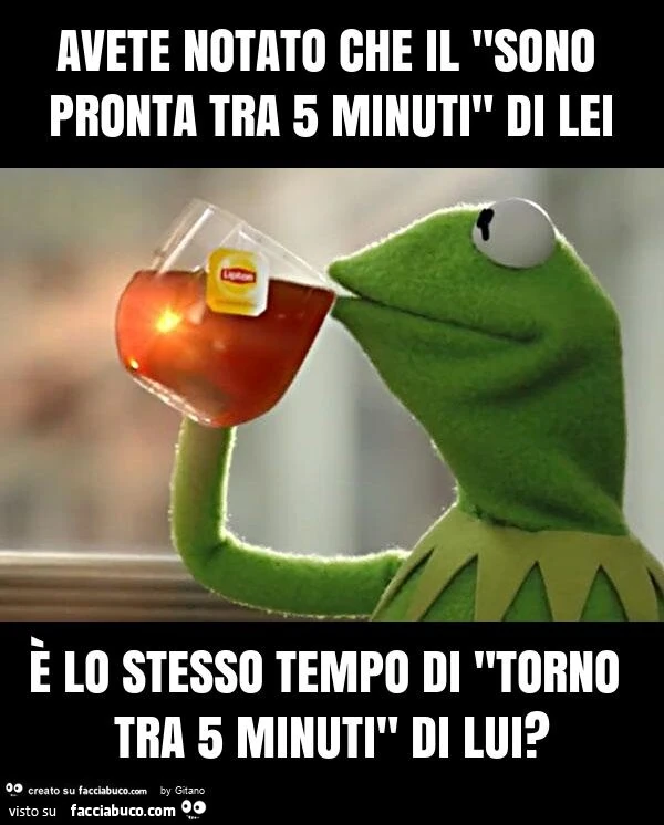 Avete notato che il "sono pronta tra 5 minuti" di lei è lo stesso tempo di "torno tra 5 minuti" di lui?