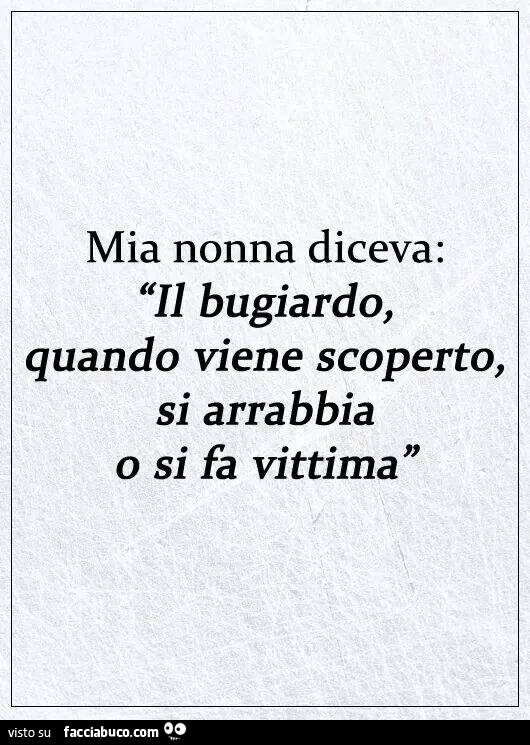 Mia nonna diceva: il bugiardo, quando viene scoperto, si arrabbia o si fa vittima