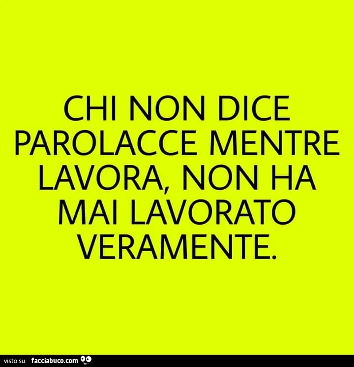 Chi non dice parolacce mentre lavora, non ha mai lavorato veramente