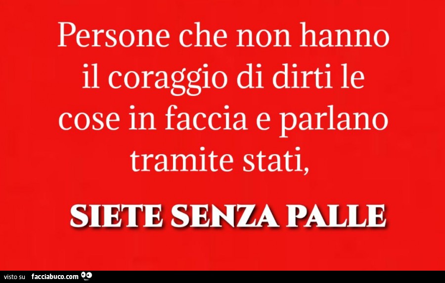 Persone che non hanno il coraggio di dirti le cose in faccia e parlano tramite stati, siete senza palle