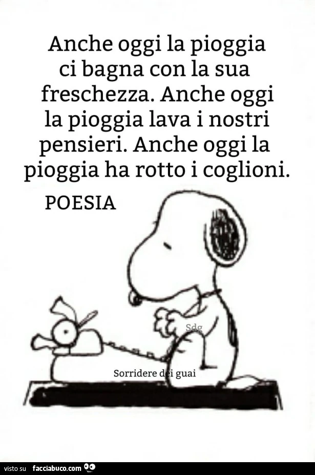 Anche oggi la pioggia ci bagna con la sua freschezza anche oggi la pioggia lava i nostri pensieri anche oggi la pioggia ha rotto i coglioni poesia