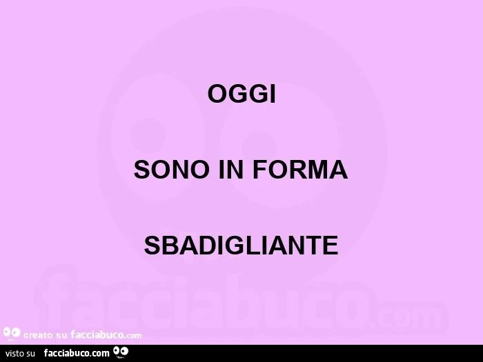 Oggi sono in forma sbadigliante