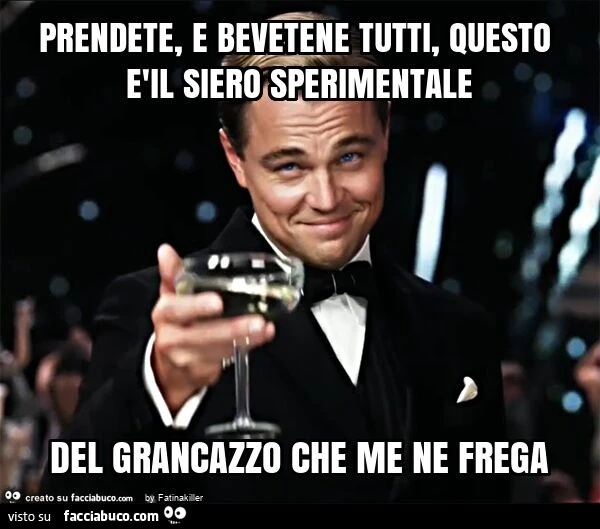 Prendete, e bevetene tutti, questo èil siero sperimentale del grancazzo che me ne frega