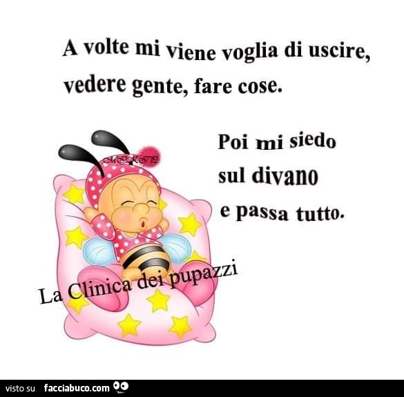 A volte mi viene voglia di uscire, vedere gente, fare cose. Poi mi siedo sul divano e passa tutto