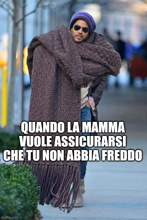 Quando la mamma vuole assicurarsi che tu non abbia freddo